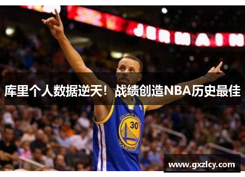 库里个人数据逆天！战绩创造NBA历史最佳